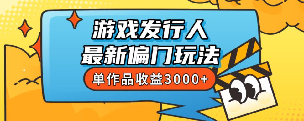 斥资8888学的游戏发行人最新偏门玩法，单作品收益3000+，新手很容易上手【揭秘】-文强博客