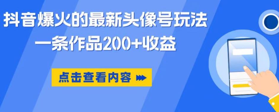 抖音爆火的最新头像号玩法，一条作品200+收益，手机可做，适合小白-文强博客