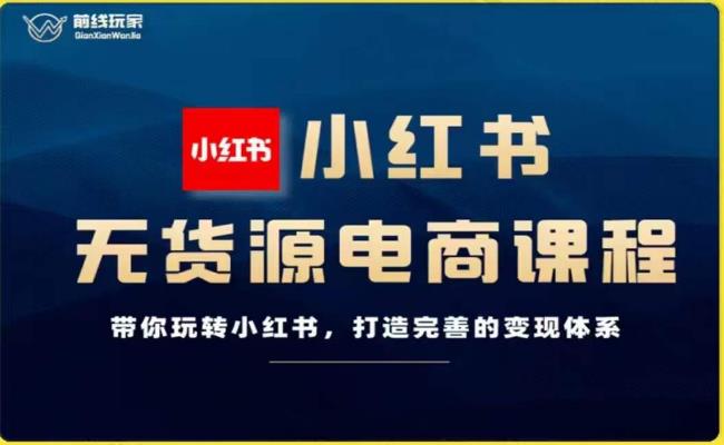 前线玩家-小红书无货源电商，带你玩转小红书，打造完善的变现体系-文强博客