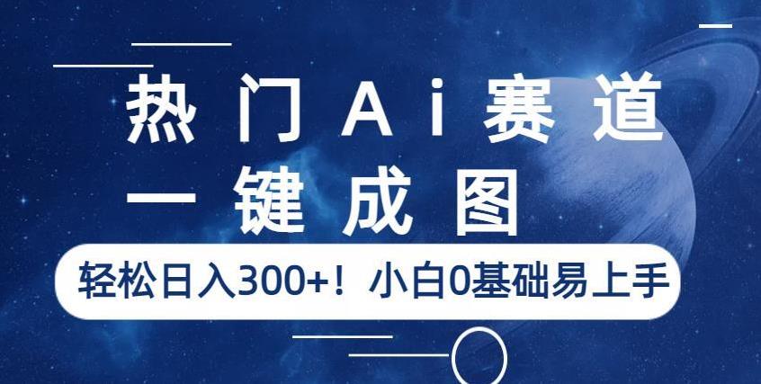 热门Ai赛道，一键成图，轻松日入300+！小白0基础易上手【揭秘】-文强博客