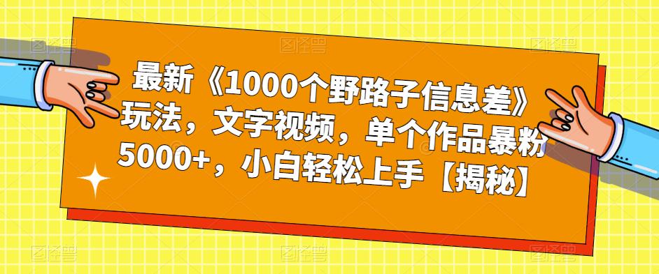 最新《1000个野路子信息差》玩法，文字视频，单个作品暴粉5000+，小白轻松上手【揭秘】-文强博客