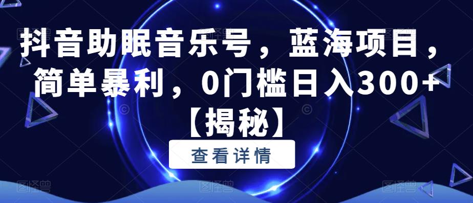 抖音助眠音乐号，蓝海项目，简单暴利，0门槛日入300+【揭秘】-文强博客