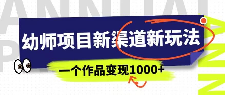 幼师项目新渠道新玩法，一个作品变现1000+，一部手机实现月入过万-文强博客