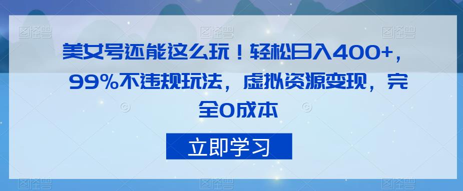 美女号还能这么玩！轻松日入400+，99%不违规玩法，虚拟资源变现，完全0成本【揭秘】-文强博客