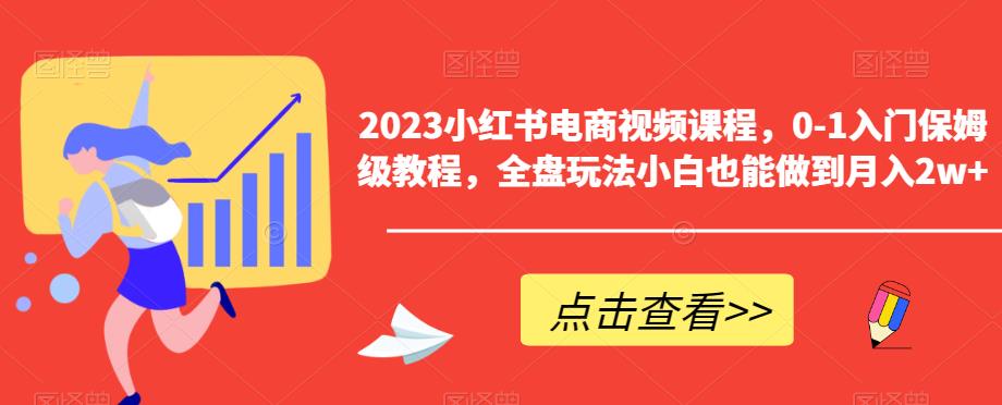 2023小红书电商视频课程，0-1入门保姆级教程，全盘玩法小白也能做到月入2w+-文强博客