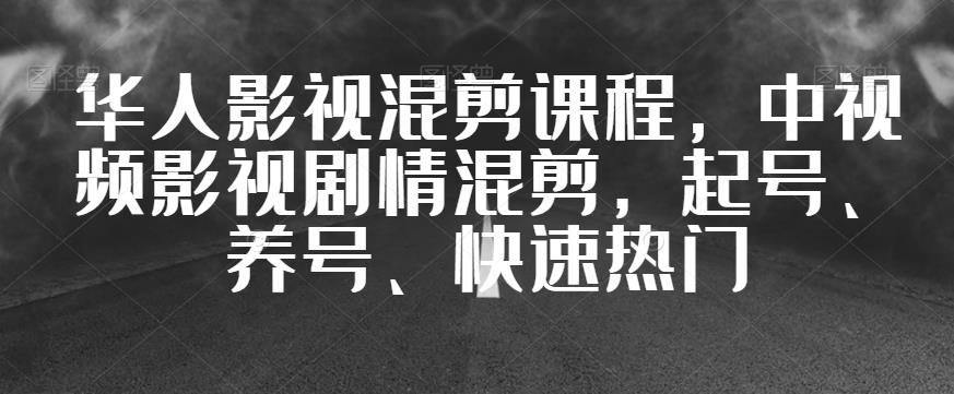 华人影视混剪课程，中视频影视剧情混剪，起号、养号、快速热门-文强博客