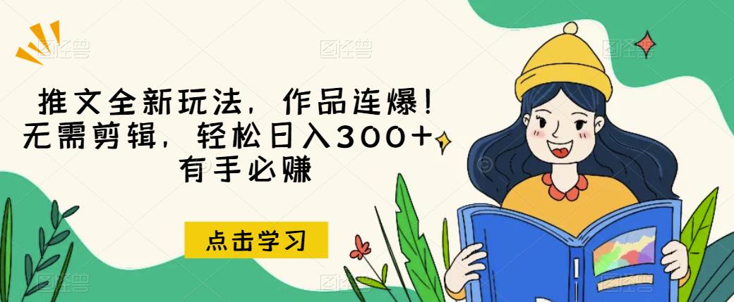 推文全新玩法，作品连爆！无需剪辑，轻松日入300+，有手必赚【揭秘】-文强博客