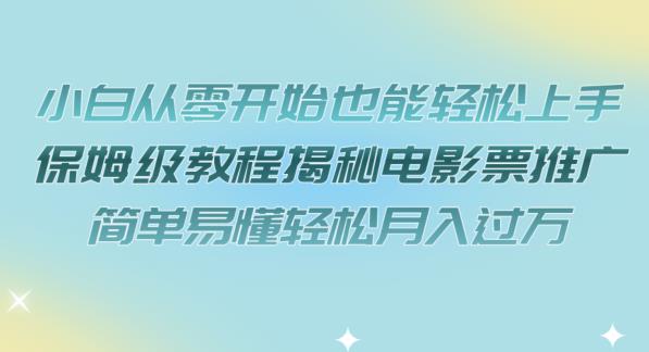 小白从零开始也能轻松上手，保姆级教程揭秘电影票推广，简单易懂轻松月入过万【揭秘】-文强博客