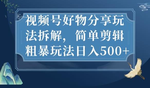 视频号好物分享玩法拆解，简单剪辑粗暴玩法日入500+【揭秘】-文强博客