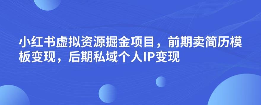 小红书虚拟资源掘金项目，前期卖简历模板变现，后期私域个人IP变现，日入300，长期稳定【揭秘】-文强博客