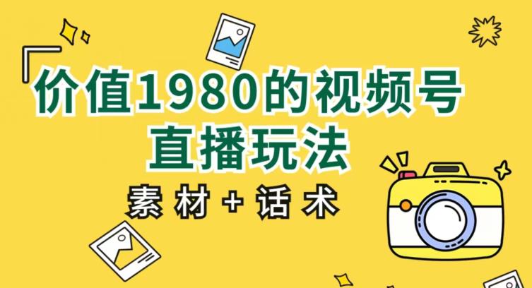 价值1980的视频号直播玩法，小白也可以直接上手操作【教程+素材+话术】-文强博客