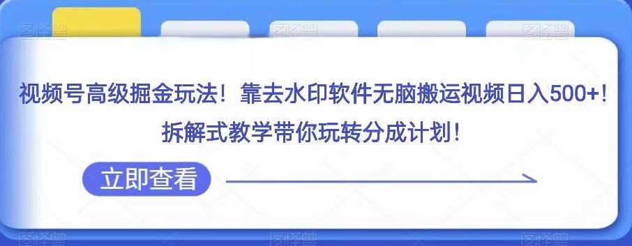 视频号高级掘金玩法，靠去水印软件无脑搬运视频日入500+，拆解式教学带你玩转分成计划【揭秘】-文强博客