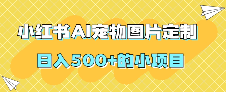 小红书AI宠物图片定制，日入500+的小项目-文强博客