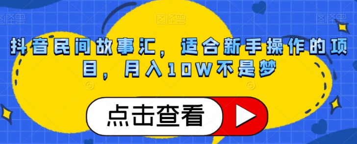 抖音民间故事汇，适合新手操作的项目，月入10W不是梦【揭秘】-文强博客