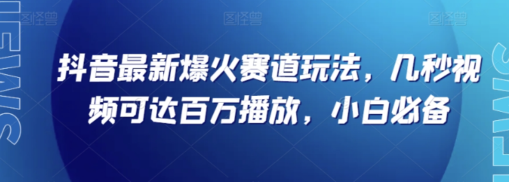 抖音最新爆火赛道玩法，几秒视频可达百万播放，小白必备（附素材）【揭秘】-文强博客