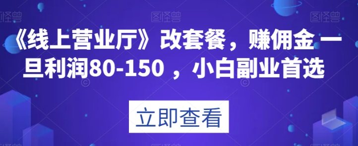 《线上营业厅》改套餐，赚佣金一旦利润80-150，小白副业首选【揭秘】-文强博客