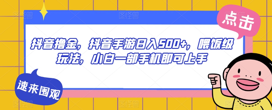 抖音撸金，抖音手游日入500+，喂饭级玩法，小白一部手机即可上手【揭秘】-文强博客