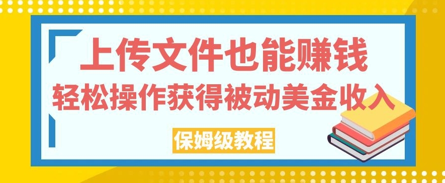 上传文件也能赚钱，轻松操作获得被动美金收入，保姆级教程【揭秘】-文强博客