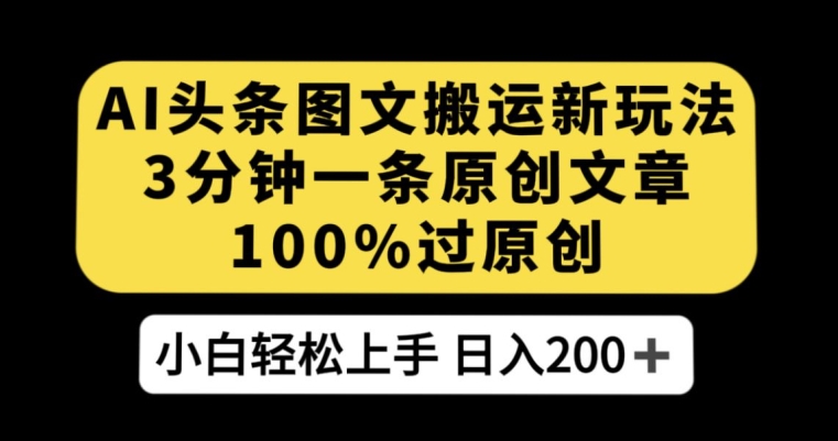 AI头条图文搬运新玩法，3分钟一条原创文章，100%过原创轻松日入200+【揭秘】-文强博客