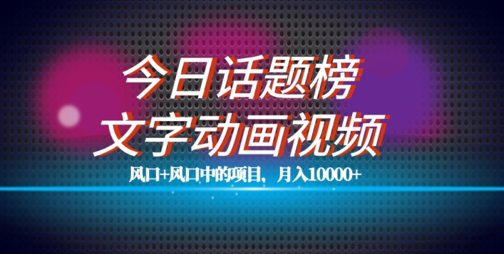 最新今日话题+文字动画视频风口项目教程，单条作品百万流量，月入10000+【揭秘】-文强博客