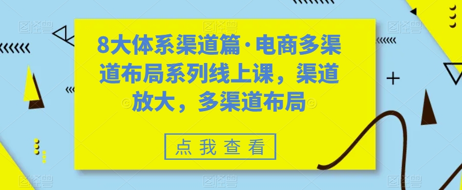 8大体系渠道篇·电商多渠道布局系列线上课，渠道放大，多渠道布局-文强博客