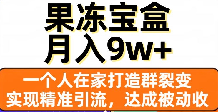 果冻宝盒，一个人在家打造群裂变，实现精准引流，达成被动收入，月入9w+-文强博客