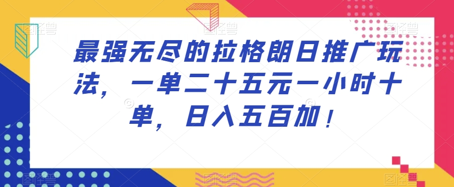 最强无尽的拉格朗日推广玩法，一单二十五元一小时十单，日入五百加！-文强博客