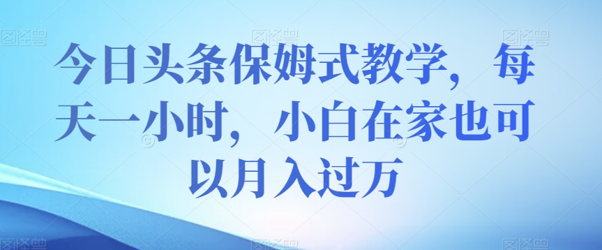 今日头条保姆式教学，每天一小时，小白在家也可以月入过万【揭秘】-文强博客