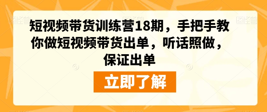 短视频带货训练营18期，手把手教你做短视频带货出单，听话照做，保证出单-文强博客