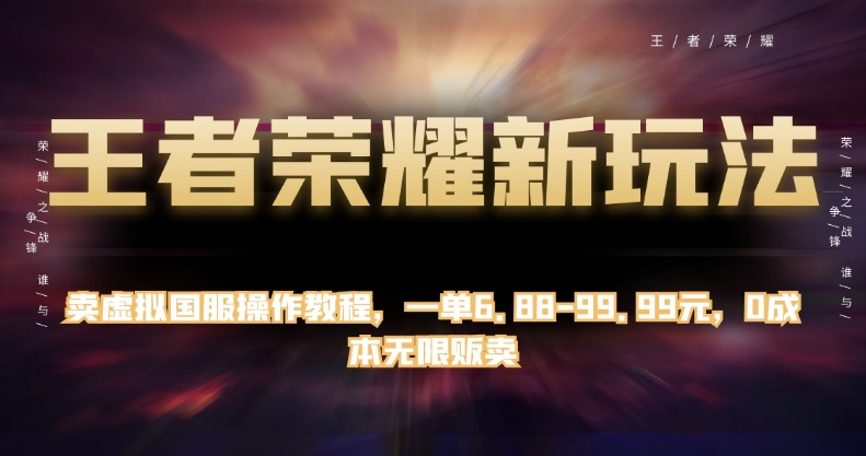 王者荣耀新玩法，卖虚拟国服操作教程，一单6.88-99.99元，0成本无限贩卖【揭秘】-文强博客