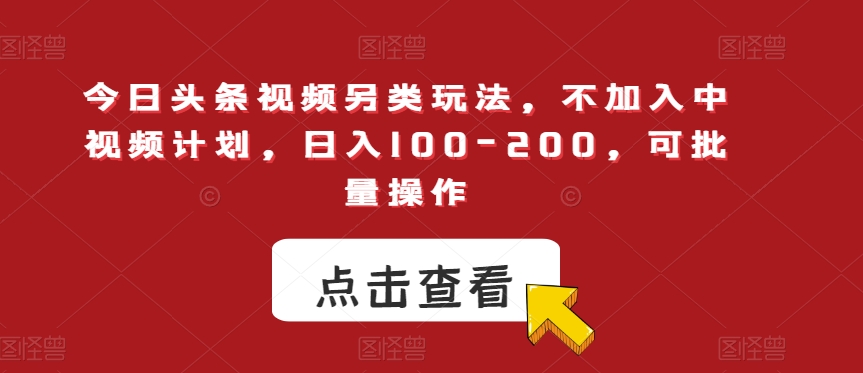 今日头条视频另类玩法，不加入中视频计划，日入100-200，可批量操作【揭秘】-文强博客