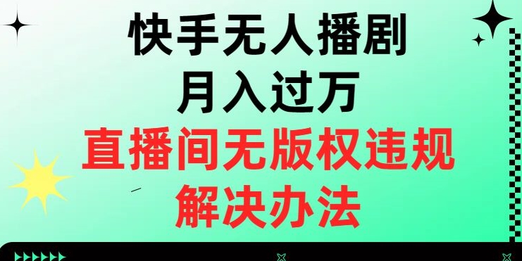 快手无人播剧月入过万，直播间无版权违规的解决办法【揭秘】-文强博客