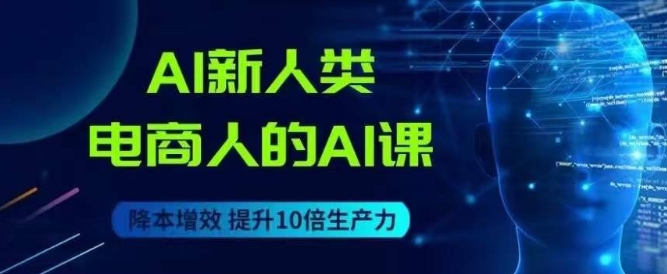 AI新人类-电商人的AI课，用世界先进的AI帮助电商降本增效-文强博客