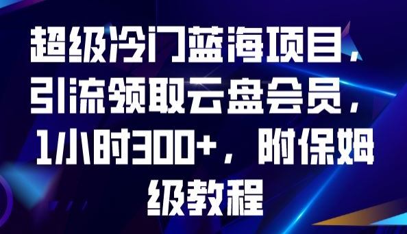 超级冷门蓝海项目，引流领取云盘会员，1小时300+，附保姆级教程-文强博客