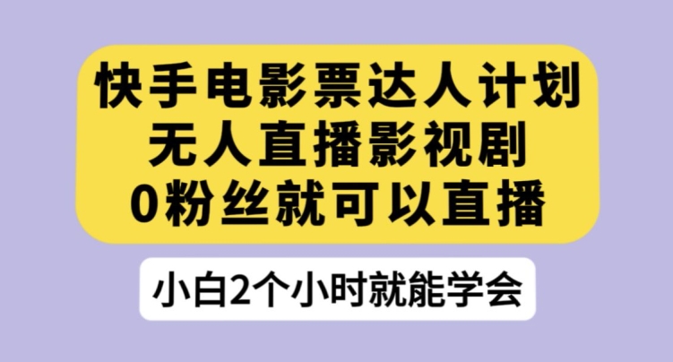 快手电影票达人计划，无人直播影视剧，0粉丝就可以直播【揭秘】-文强博客