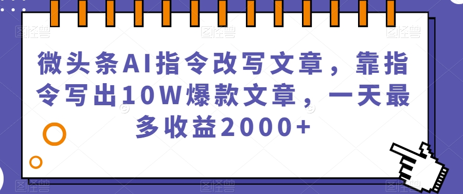 微头条AI指令改写文章，靠指令写出10W爆款文章，一天最多收益2000+【揭秘】-文强博客