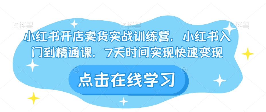 小红书开店卖货实战训练营，小红书入门到精通课，7天时间实现快速变现-文强博客