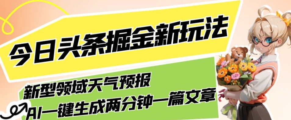 今日头条掘金新玩法，关于新型领域天气预报，AI一键生成两分钟一篇文章，复制粘贴轻松月入5000+-文强博客