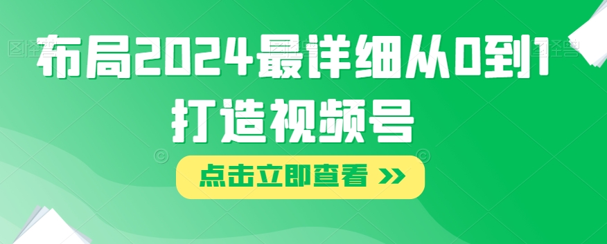 布局2024最详细从0到1打造视频号【揭秘】-文强博客