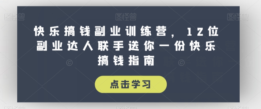 快乐搞钱副业训练营，12位副业达人联手送你一份快乐搞钱指南-文强博客