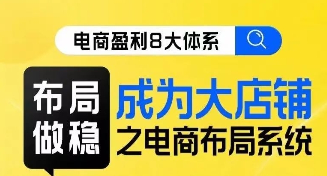 八大体系布局篇·布局做稳，成为大店的电商布局线上课-文强博客