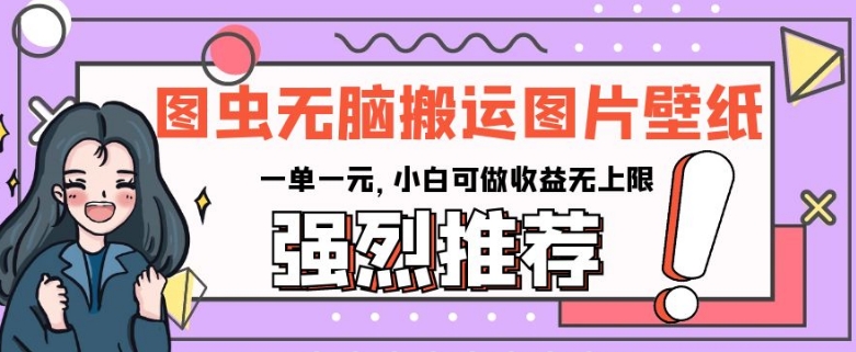 图虫无脑搬运图片壁纸，一单一元，小白可做收益无上限【揭秘】-文强博客