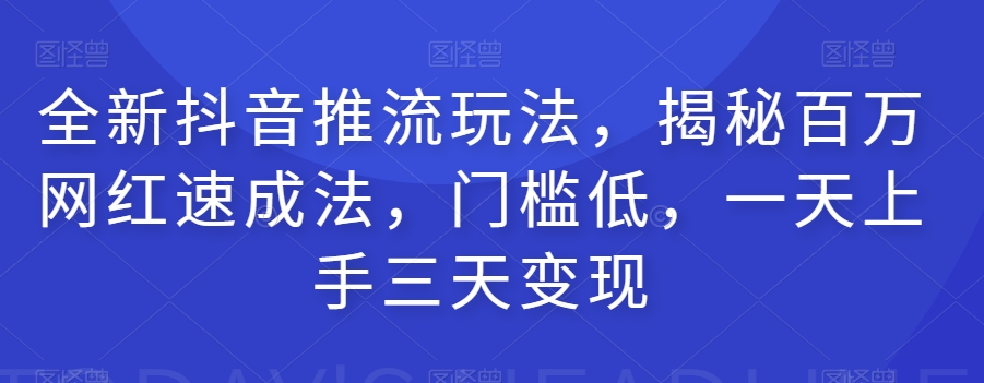 全新抖音推流玩法，揭秘百万网红速成法，门槛低，一天上手三天变现-文强博客