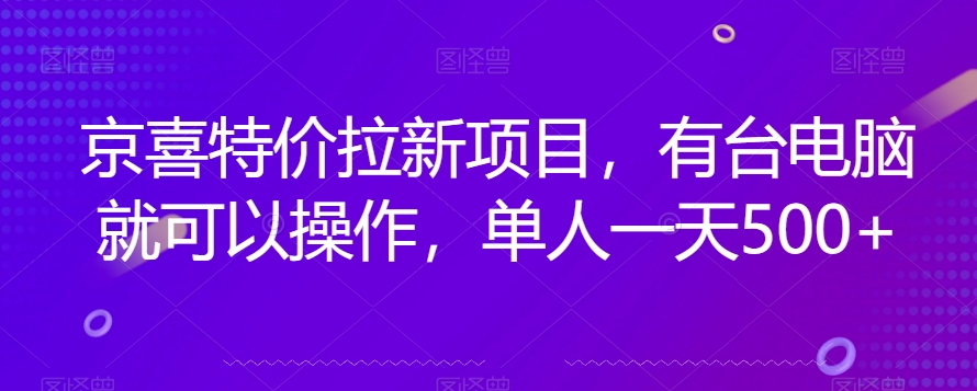 京喜特价拉新新玩法，有台电脑就可以操作，单人一天500+【揭秘】-文强博客