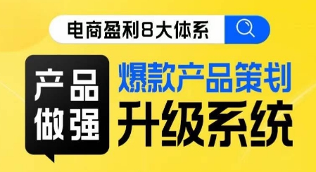 电商盈利8大体系 ·产品做强​爆款产品策划系统升级线上课，全盘布局更能实现利润突破-文强博客