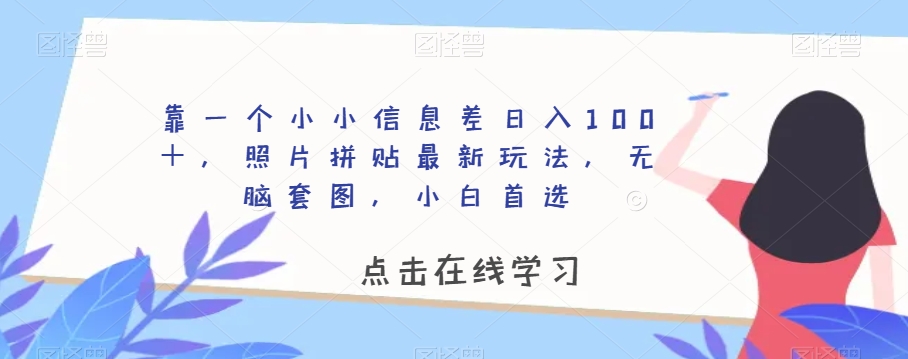 靠一个小小信息差日入100＋，照片拼贴最新玩法，无脑套图，小白首选【揭秘】-文强博客