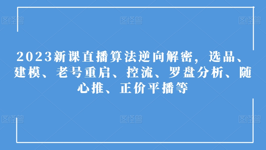 2023新课直播算法逆向解密，选品、建模、老号重启、控流、罗盘分析、随心推、正价平播等-文强博客