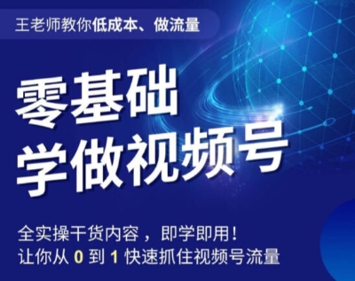 王老师教你低成本、做流量，零基础学做视频号，0-1快速抓住视频号流量-文强博客