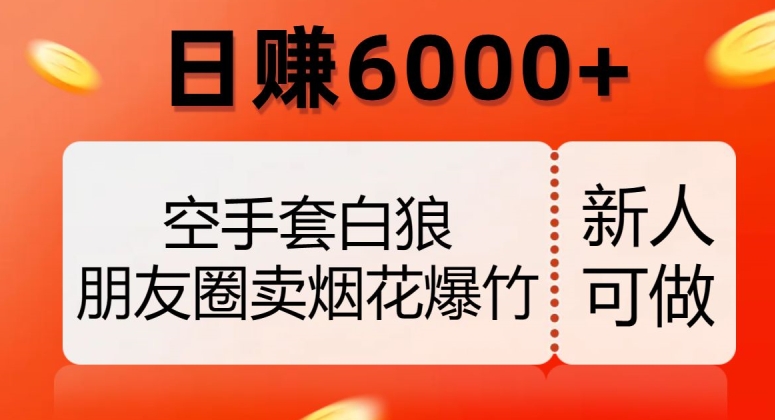 空手套白狼，朋友圈卖烟花爆竹，日赚6000+【揭秘】-文强博客