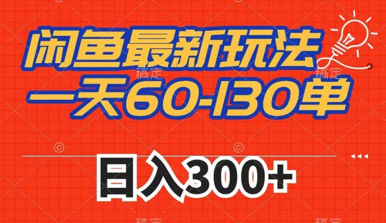 闲鱼最新玩法，一天60-130单，市场需求大，日入300+-文强博客